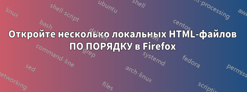 Откройте несколько локальных HTML-файлов ПО ПОРЯДКУ в Firefox