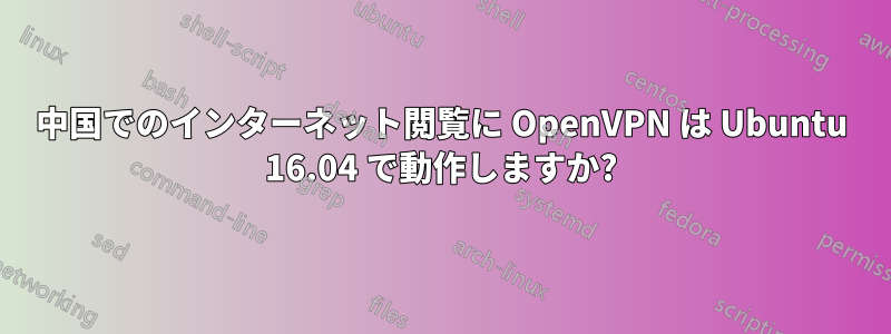 中国でのインターネット閲覧に OpenVPN は Ubuntu 16.04 で動作しますか?