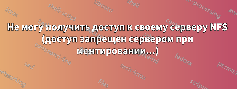 Не могу получить доступ к своему серверу NFS (доступ запрещен сервером при монтировании...)