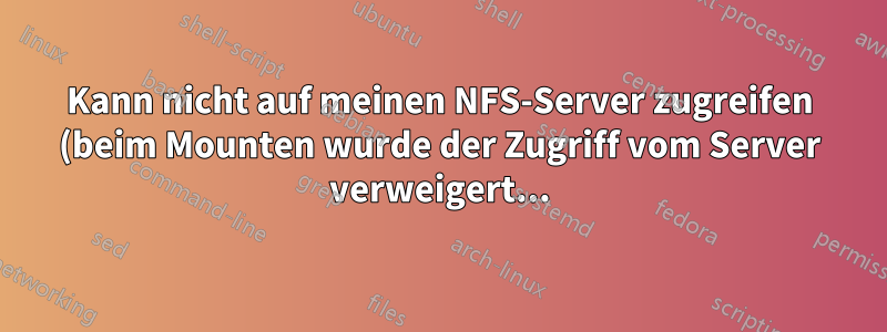 Kann nicht auf meinen NFS-Server zugreifen (beim Mounten wurde der Zugriff vom Server verweigert...)