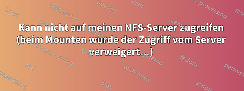 Kann nicht auf meinen NFS-Server zugreifen (beim Mounten wurde der Zugriff vom Server verweigert...)