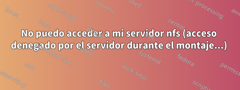 No puedo acceder a mi servidor nfs (acceso denegado por el servidor durante el montaje...)