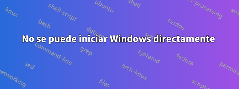 No se puede iniciar Windows directamente