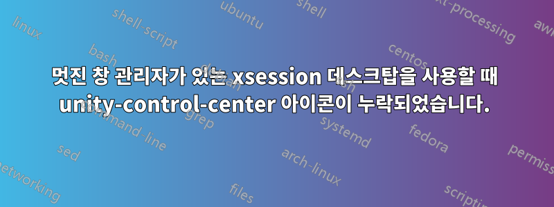 멋진 창 관리자가 있는 xsession 데스크탑을 사용할 때 unity-control-center 아이콘이 누락되었습니다.