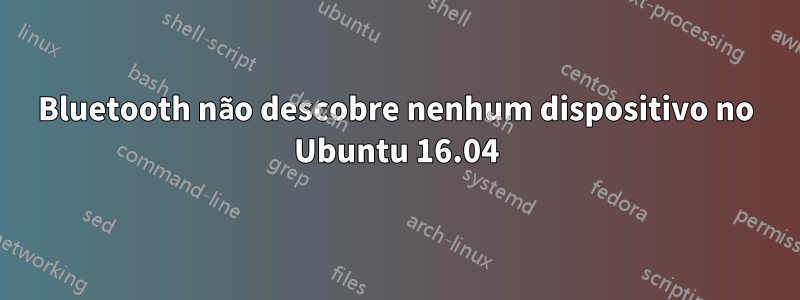 Bluetooth não descobre nenhum dispositivo no Ubuntu 16.04