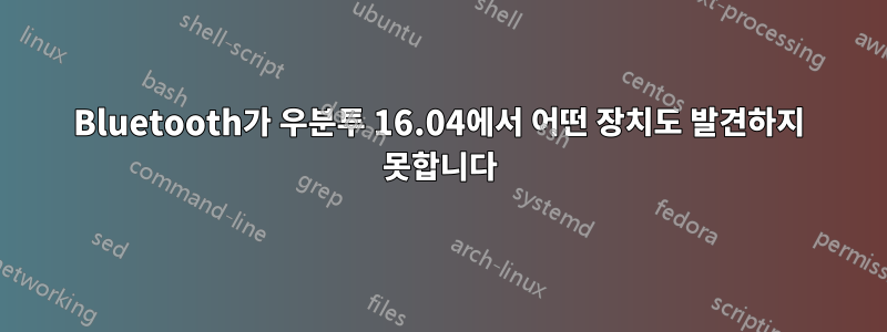 Bluetooth가 우분투 16.04에서 어떤 장치도 발견하지 못합니다