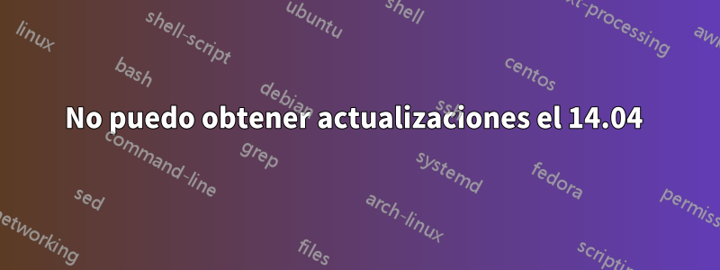 No puedo obtener actualizaciones el 14.04 