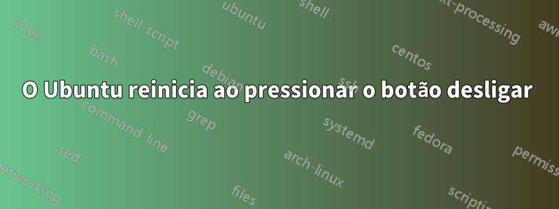 O Ubuntu reinicia ao pressionar o botão desligar