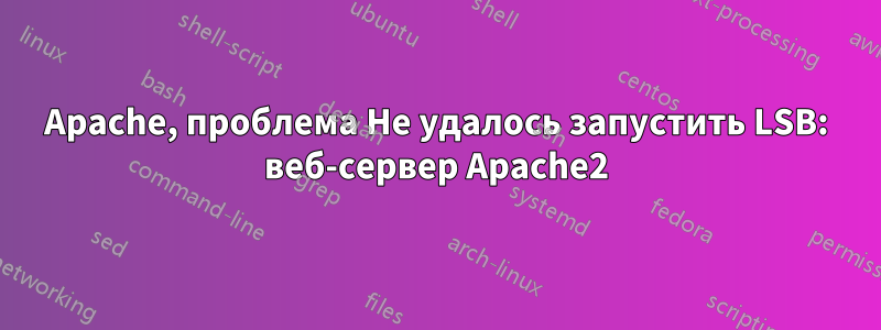 Apache, проблема Не удалось запустить LSB: веб-сервер Apache2
