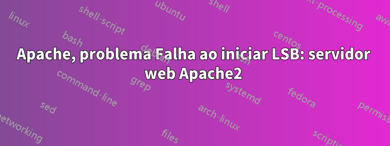 Apache, problema Falha ao iniciar LSB: servidor web Apache2