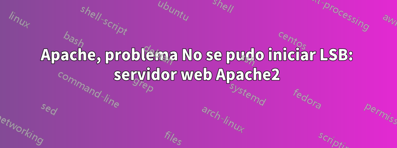 Apache, problema No se pudo iniciar LSB: servidor web Apache2