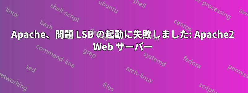 Apache、問題 LSB の起動に失敗しました: Apache2 Web サーバー