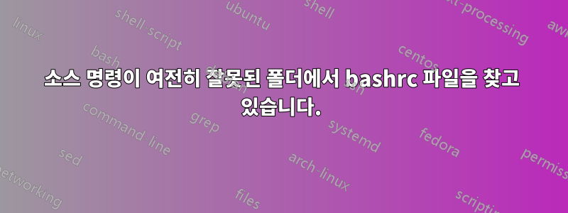 소스 명령이 여전히 잘못된 폴더에서 bashrc 파일을 찾고 있습니다.