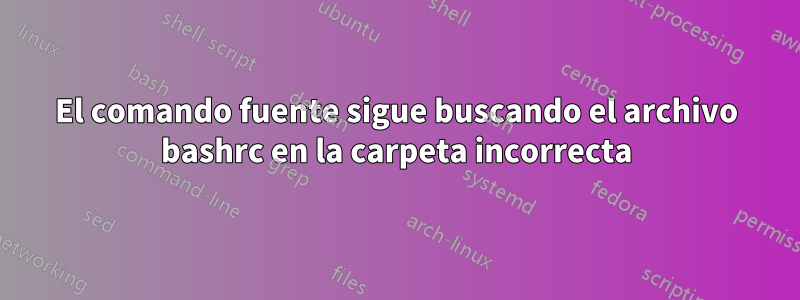El comando fuente sigue buscando el archivo bashrc en la carpeta incorrecta