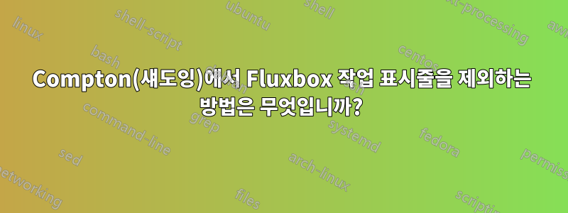Compton(섀도잉)에서 Fluxbox 작업 표시줄을 제외하는 방법은 무엇입니까?