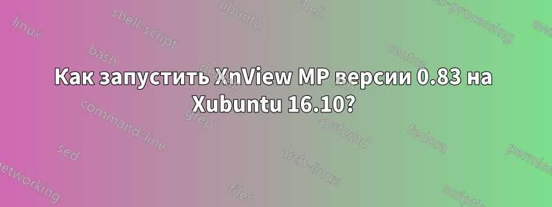 Как запустить XnView MP версии 0.83 на Xubuntu 16.10?
