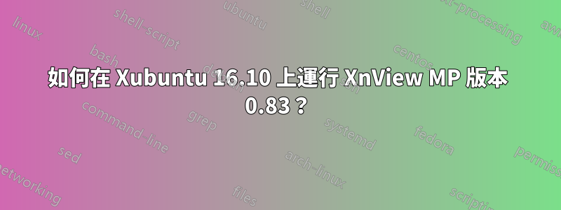 如何在 Xubuntu 16.10 上運行 XnView MP 版本 0.83？