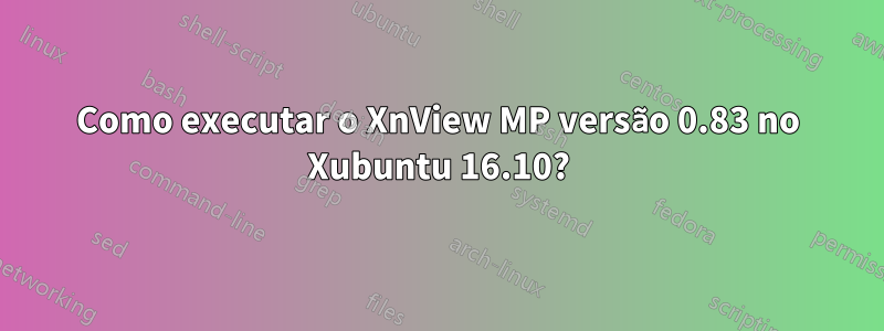 Como executar o XnView MP versão 0.83 no Xubuntu 16.10?