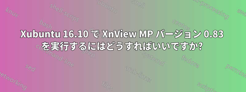 Xubuntu 16.10 で XnView MP バージョン 0.83 を実行するにはどうすればいいですか?