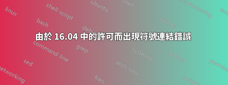 由於 16.04 中的許可而出現符號連結錯誤