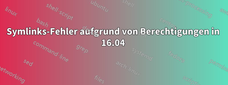 Symlinks-Fehler aufgrund von Berechtigungen in 16.04