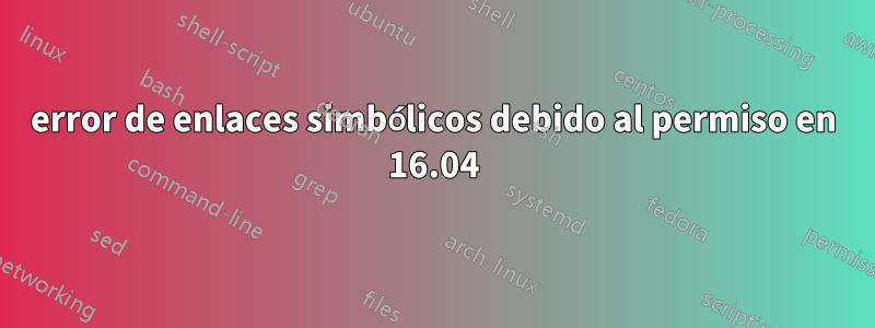 error de enlaces simbólicos debido al permiso en 16.04