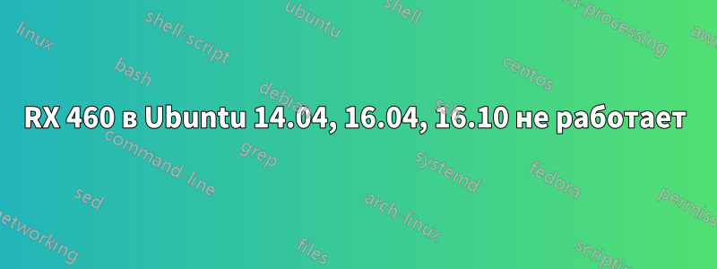 RX 460 в Ubuntu 14.04, 16.04, 16.10 не работает