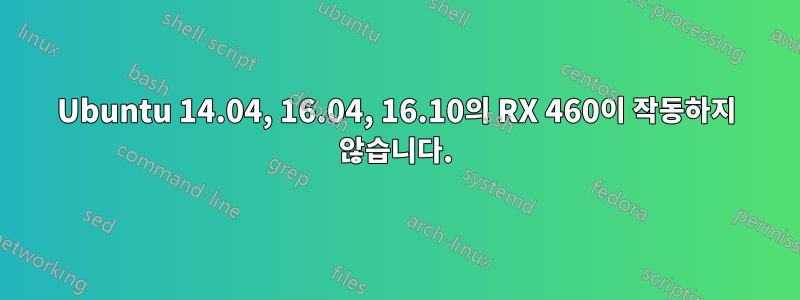 Ubuntu 14.04, 16.04, 16.10의 RX 460이 작동하지 않습니다.