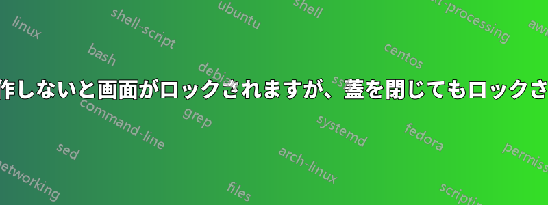 一定時間操作しないと画面がロックされますが、蓋を閉じてもロックされません。