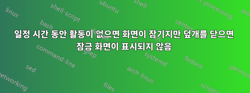 일정 시간 동안 활동이 없으면 화면이 잠기지만 덮개를 닫으면 잠금 화면이 표시되지 않음