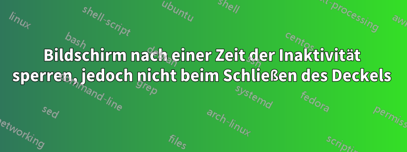 Bildschirm nach einer Zeit der Inaktivität sperren, jedoch nicht beim Schließen des Deckels