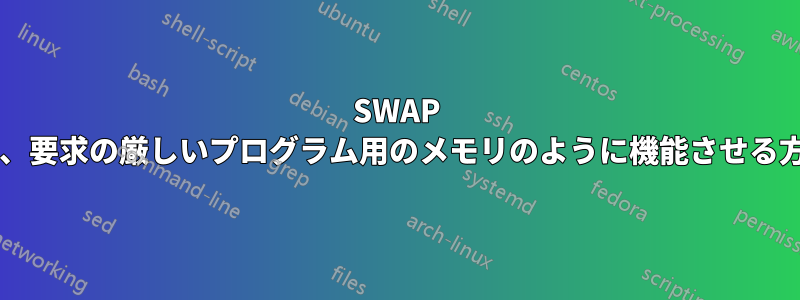 SWAP パーティションを、要求の厳しいプログラム用のメモリのように機能させる方法はありますか?