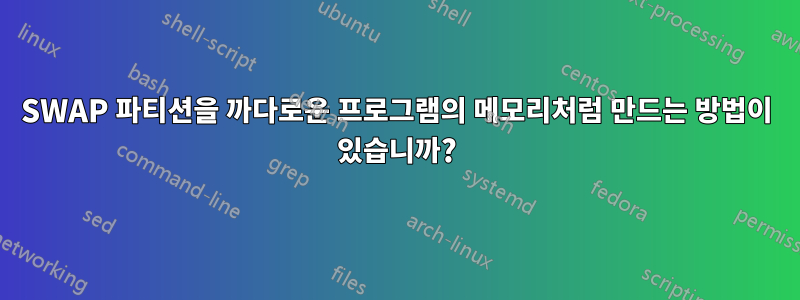 SWAP 파티션을 까다로운 프로그램의 메모리처럼 만드는 방법이 있습니까?