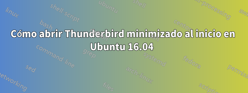 Cómo abrir Thunderbird minimizado al inicio en Ubuntu 16.04 