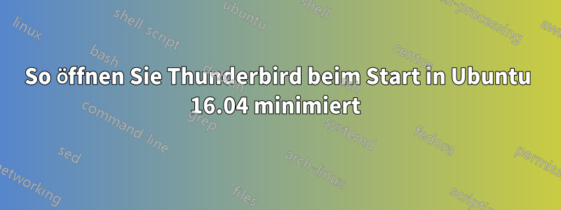 So öffnen Sie Thunderbird beim Start in Ubuntu 16.04 minimiert 