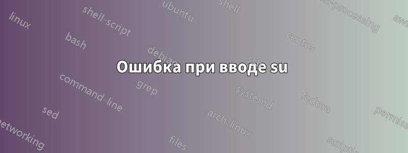 Ошибка при вводе su
