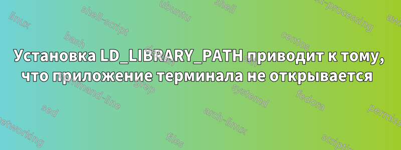 Установка LD_LIBRARY_PATH приводит к тому, что приложение терминала не открывается 