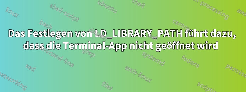 Das Festlegen von LD_LIBRARY_PATH führt dazu, dass die Terminal-App nicht geöffnet wird 