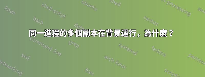 同一進程的多個副本在背景運行，為什麼？