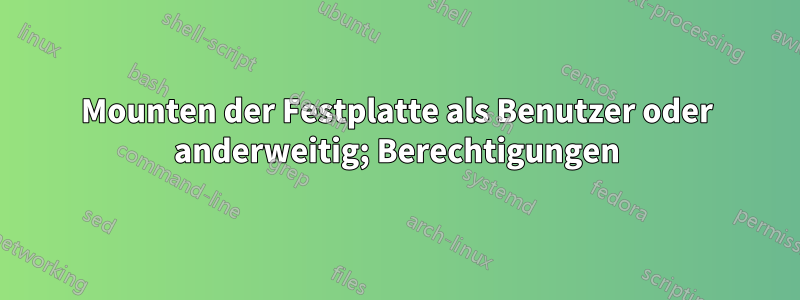 Mounten der Festplatte als Benutzer oder anderweitig; Berechtigungen