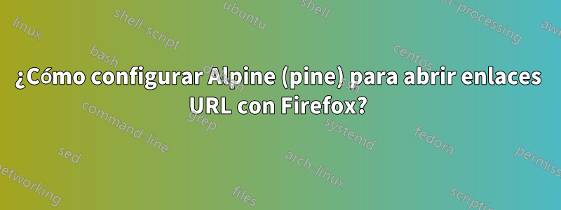 ¿Cómo configurar Alpine (pine) para abrir enlaces URL con Firefox?