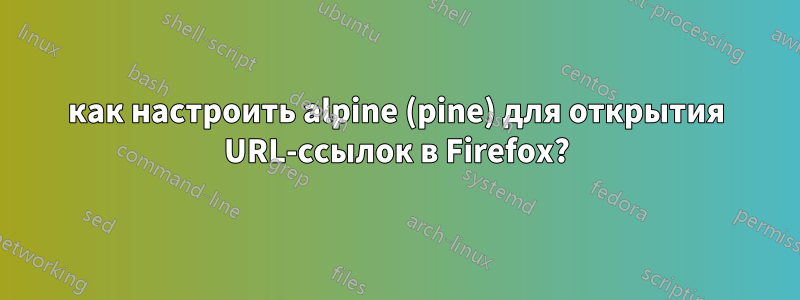 как настроить alpine (pine) для открытия URL-ссылок в Firefox?