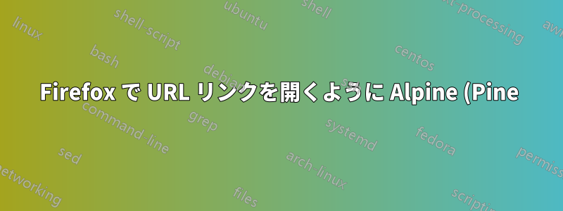 Firefox で URL リンクを開くように Alpine (Pine) を設定するにはどうすればよいでしょうか?