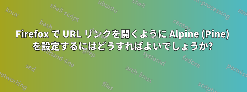 Firefox で URL リンクを開くように Alpine (Pine) を設定するにはどうすればよいでしょうか?