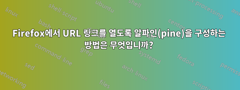 Firefox에서 URL 링크를 열도록 알파인(pine)을 구성하는 방법은 무엇입니까?