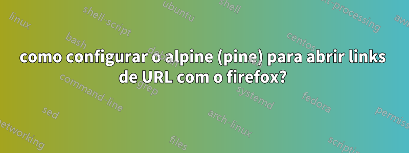 como configurar o alpine (pine) para abrir links de URL com o firefox?