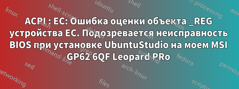ACPI : EC: Ошибка оценки объекта _REG устройства EC. Подозревается неисправность BIOS при установке UbuntuStudio на моем MSI GP62 6QF Leopard PRo