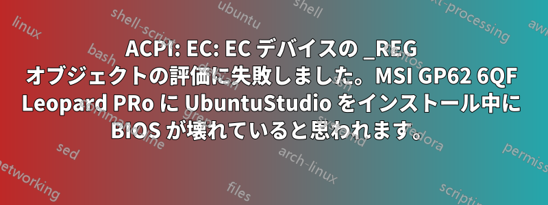 ACPI: EC: EC デバイスの _REG オブジェクトの評価に失敗しました。MSI GP62 6QF Leopard PRo に UbuntuStudio をインストール中に BIOS が壊れていると思われます。