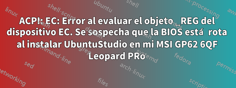 ACPI: EC: Error al evaluar el objeto _REG del dispositivo EC. Se sospecha que la BIOS está rota al instalar UbuntuStudio en mi MSI GP62 6QF Leopard PRo