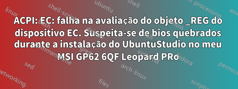 ACPI: EC: falha na avaliação do objeto _REG do dispositivo EC. Suspeita-se de bios quebrados durante a instalação do UbuntuStudio no meu MSI GP62 6QF Leopard PRo